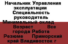 Начальник Управления эксплуатации  › Специальность ­ руководитель › Минимальный оклад ­ 80 › Возраст ­ 55 - Все города Работа » Резюме   . Приморский край,Владивосток г.